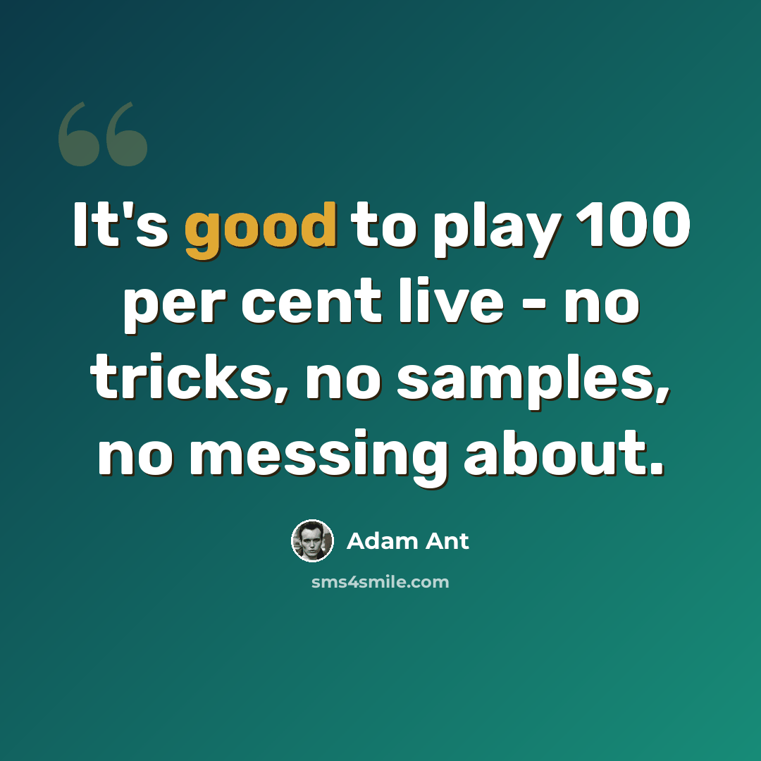 “It's good to play 100 per cent live - no tricks, no samples, no messing about.” quote by Adam Ant