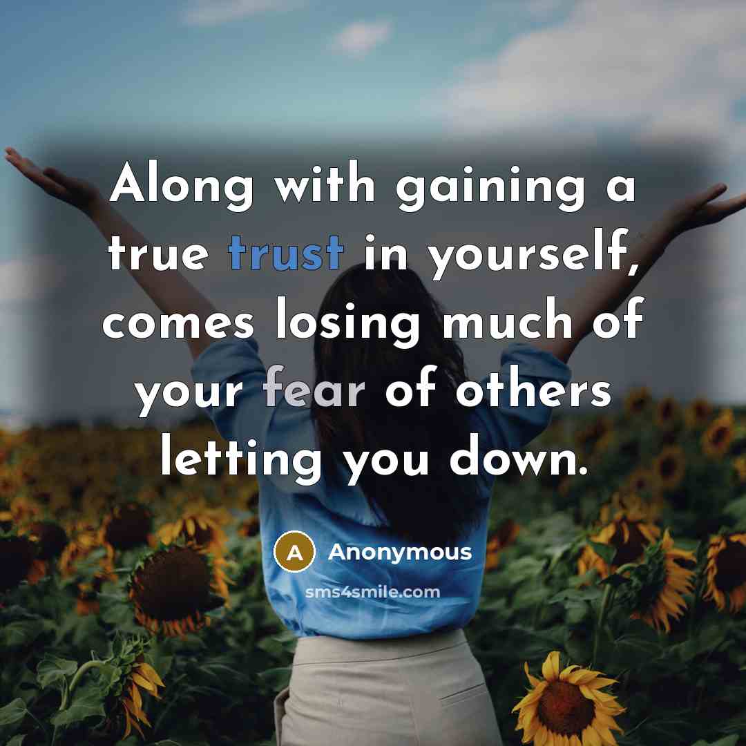 “Along with gaining a true trust in yourself, comes losing much of your fear of others letting you down.” quote by Anonymous
