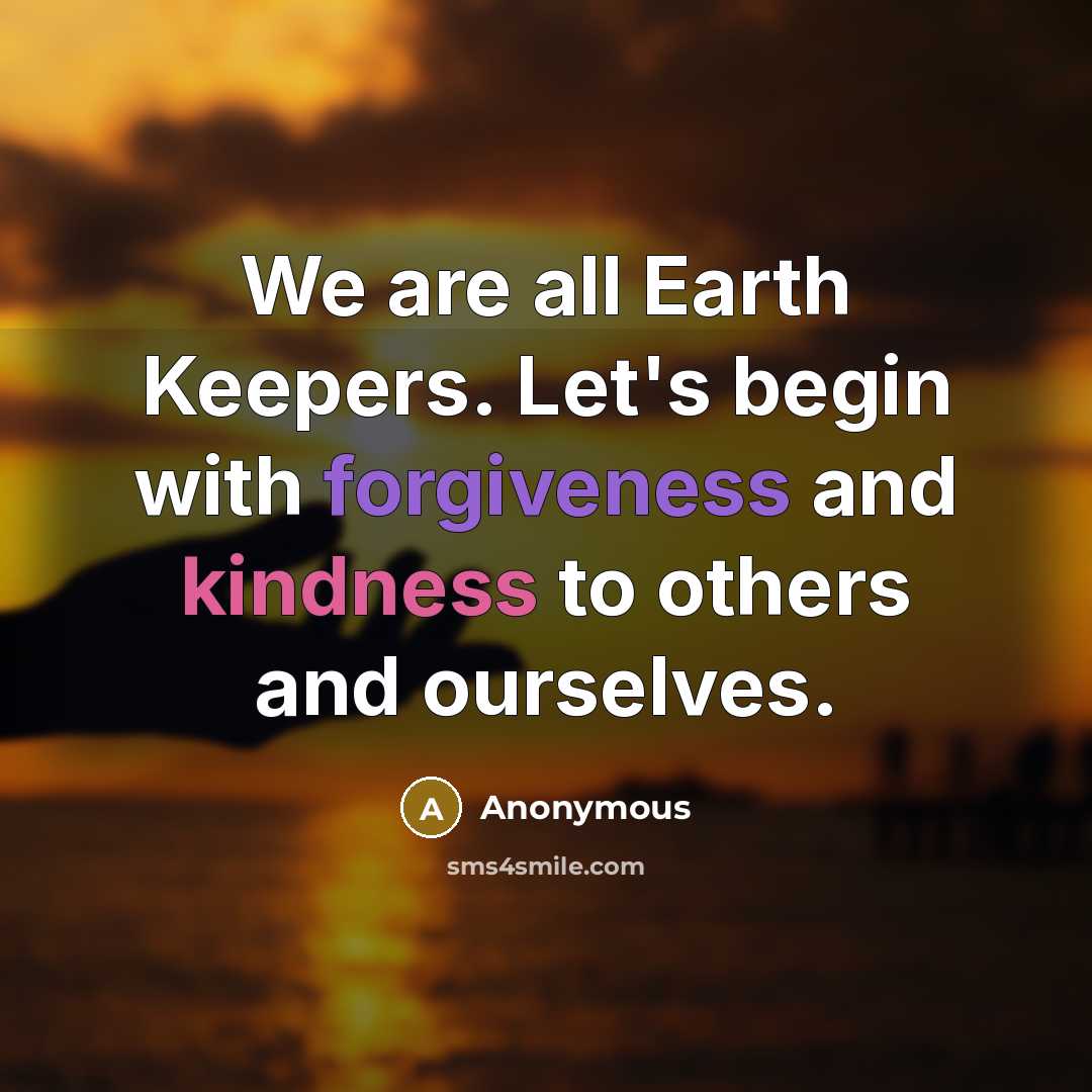 “We are all Earth Keepers. Let's begin with forgiveness and kindness to others and ourselves.” quote by Anonymous