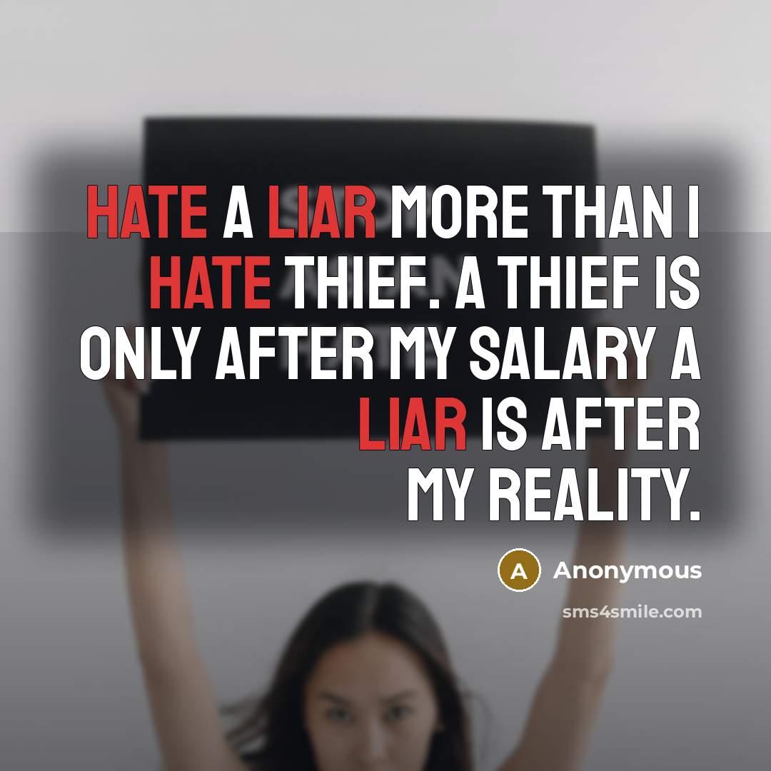 “Hate a liar more than I hate thief. A thief is only after my salary a liar is after my reality.” quote by Anonymous