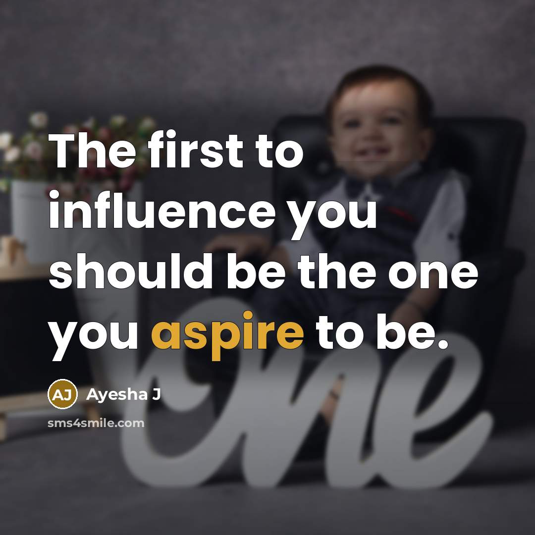 “The first to influence you should be the one you aspire to be.” quote by Ayesha J