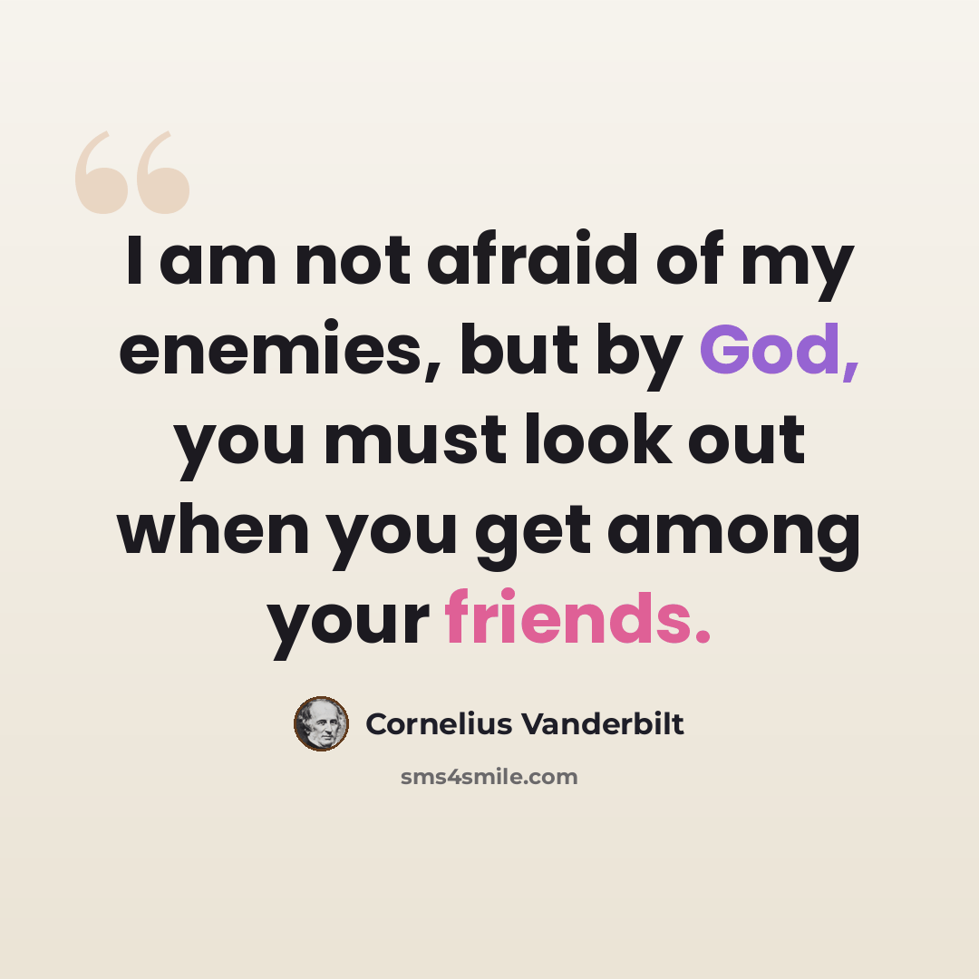 “I am not afraid of my enemies, but by God, you must look out when you get among your friends.” quote by Cornelius Vanderbilt