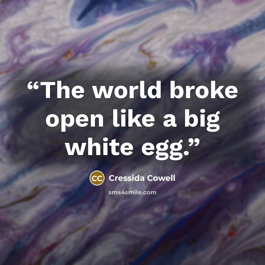 “The world broke open like a big white egg.” quote by Cressida Cowell