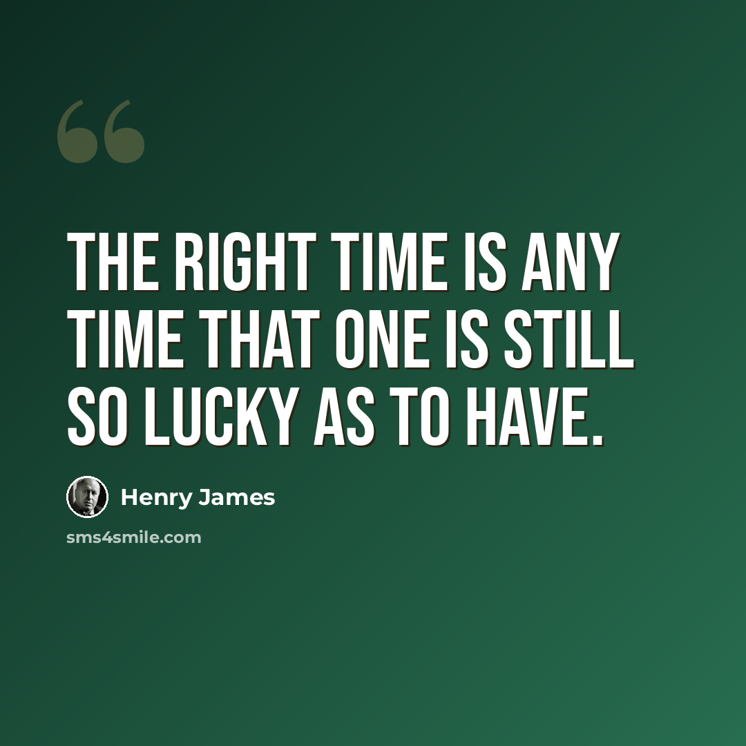 “The right time is any time that one is still so lucky as to have.” quote by Henry James