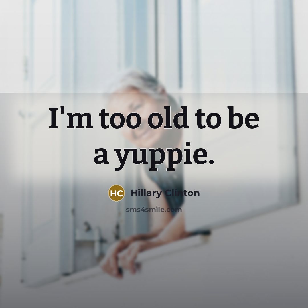 “I'm too old to be a yuppie.” quote by Hillary Clinton