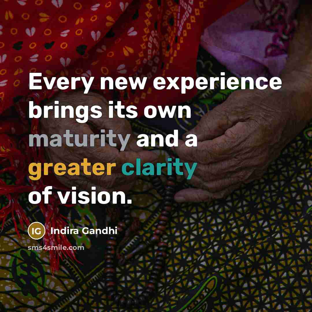 “Every new experience brings its own maturity and a greater clarity of vision.” quote by Indira Gandhi
