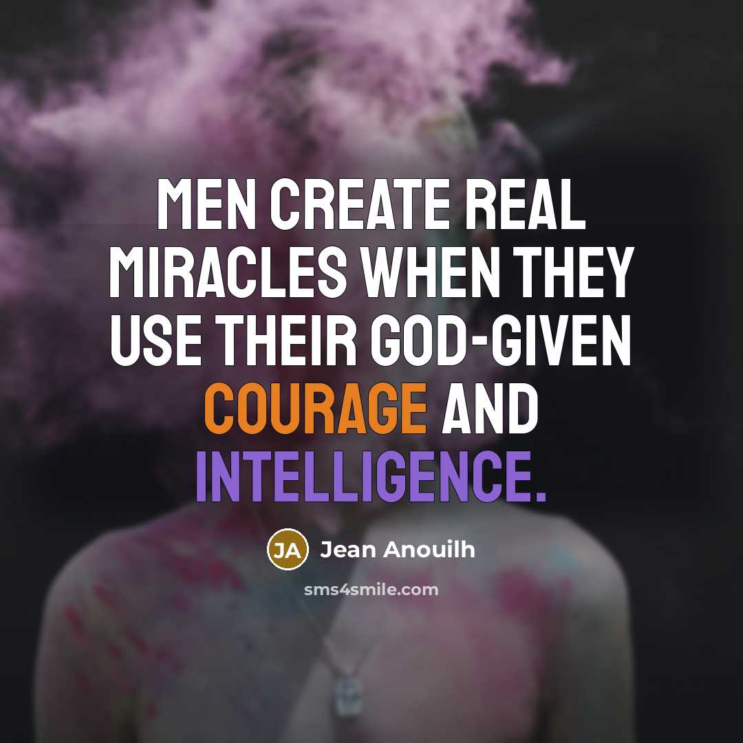 “Men create real miracles when they use their God-given courage and intelligence.” quote by Jean Anouilh
