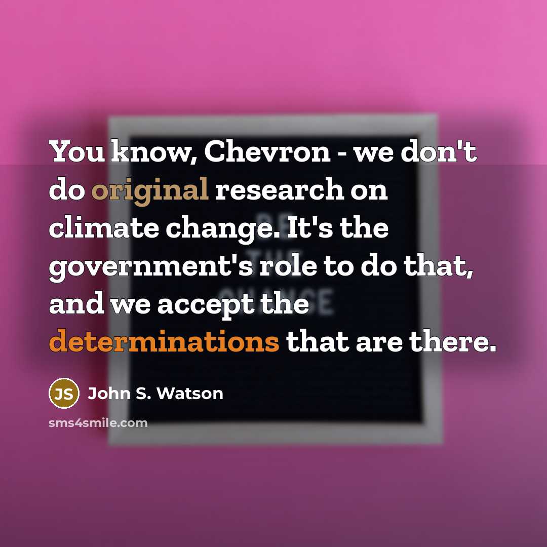 “You know, Chevron - we don't do original research on climate change. It's the government's role to do that, and we accept the determinations that are there.” quote by John S. Watson