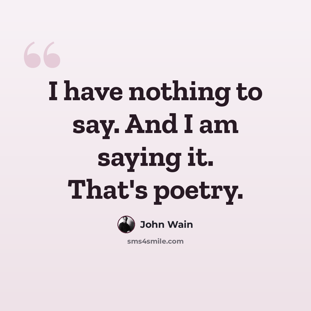 “I have nothing to say. And I am saying it. That's poetry.” quote by John Wain