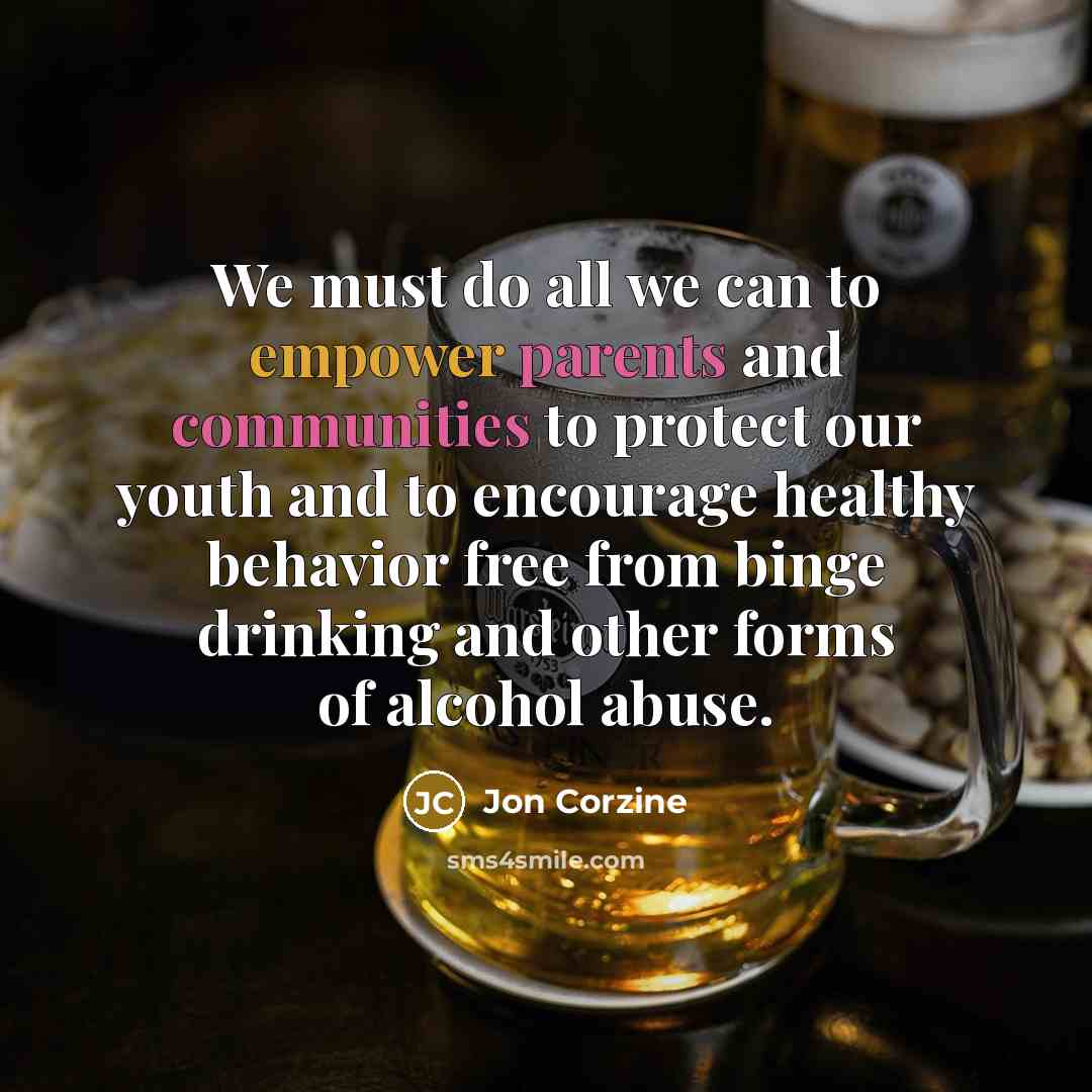 “We must do all we can to empower parents and communities to protect our youth and to encourage healthy behavior free from binge drinking and other forms of alcohol abuse.” quote by Jon Corzine