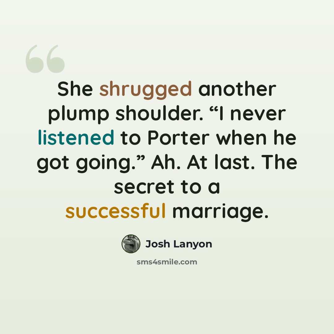 “She shrugged another plump shoulder. “I never listened to Porter when he got going.” Ah. At last. The secret to a successful marriage.” quote by Josh Lanyon