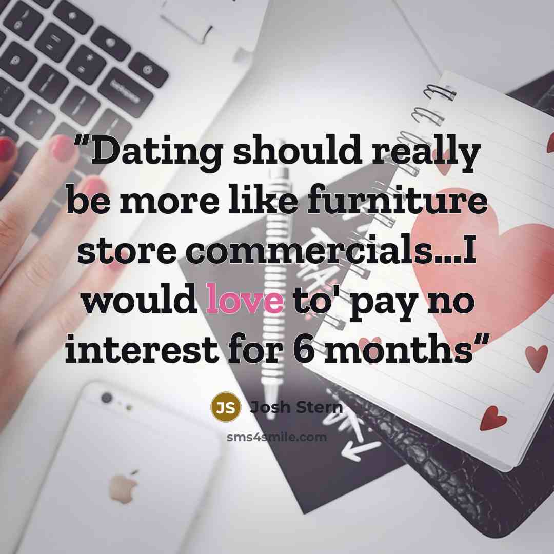 “Dating should really be more like furniture store commercials…I would love to' pay no interest for 6 months” quote by Josh Stern