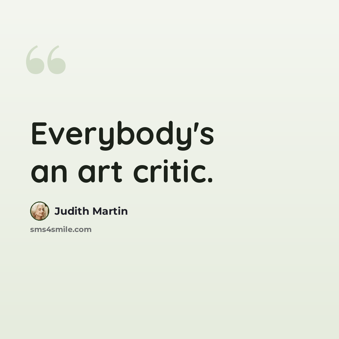 “Everybody's an art critic.” quote by Judith Martin