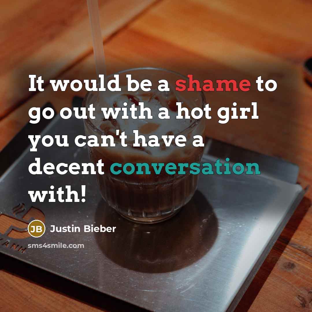 “It would be a shame to go out with a hot girl you can't have a decent conversation with!” quote by Justin Bieber