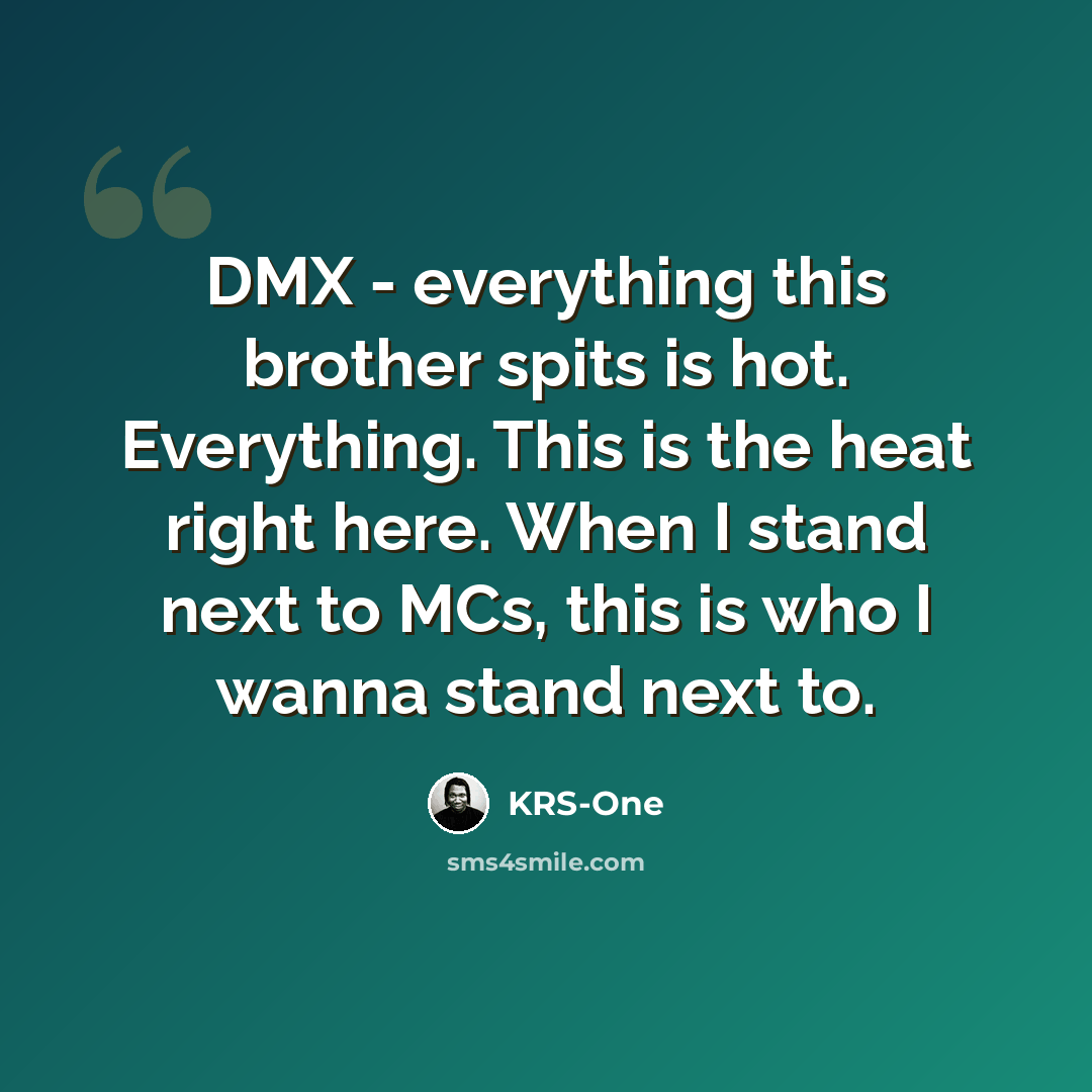 “DMX - everything this brother spits is hot. Everything. This is the heat right here. When I stand next to MCs, this is who I wanna stand next to.” quote by KRS-One