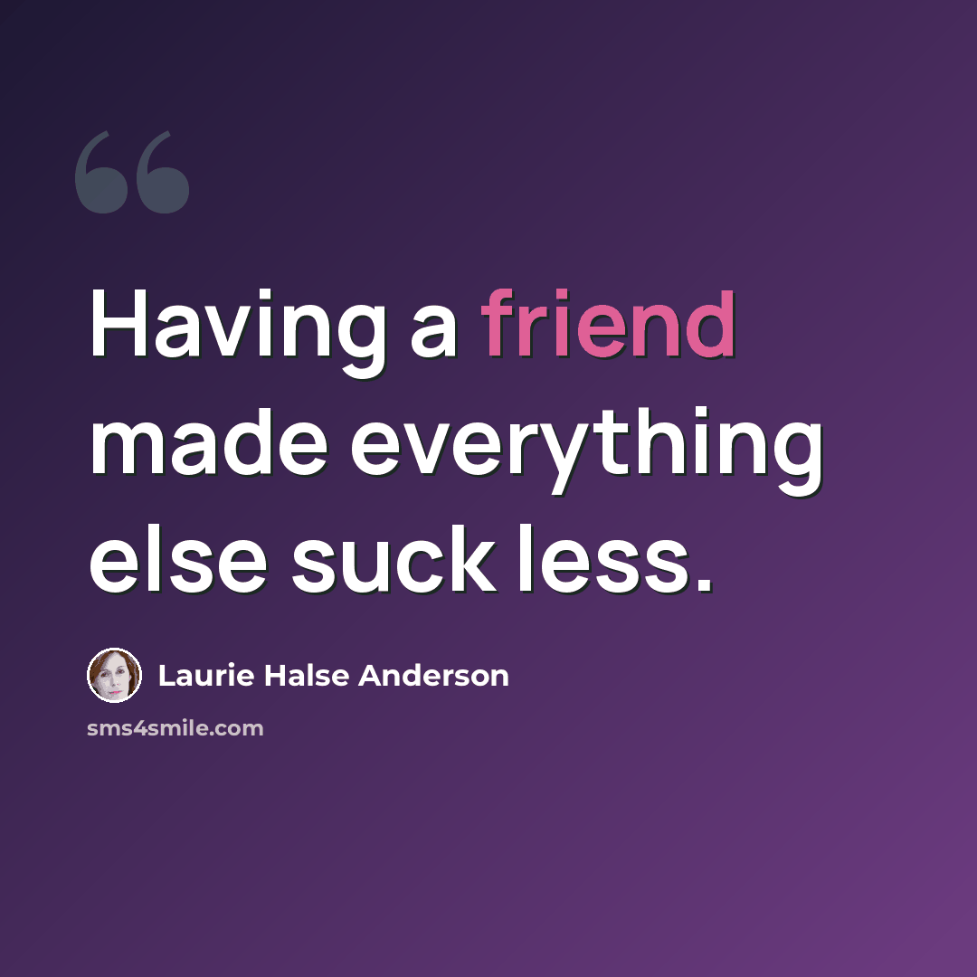 “Having a friend made everything else suck less.” quote by Laurie Halse Anderson