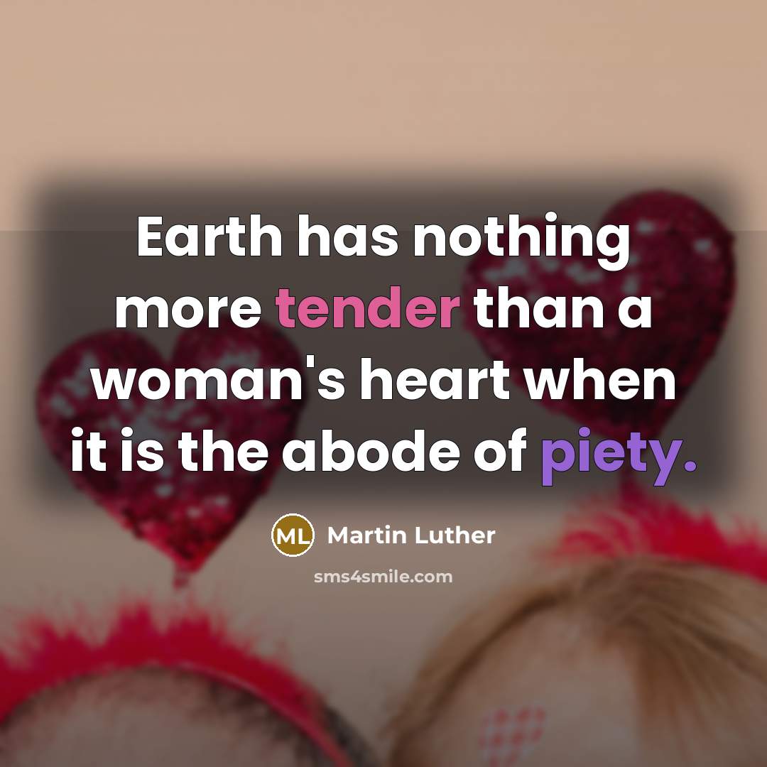 “Earth has nothing more tender than a woman's heart when it is the abode of piety.” quote by Martin Luther