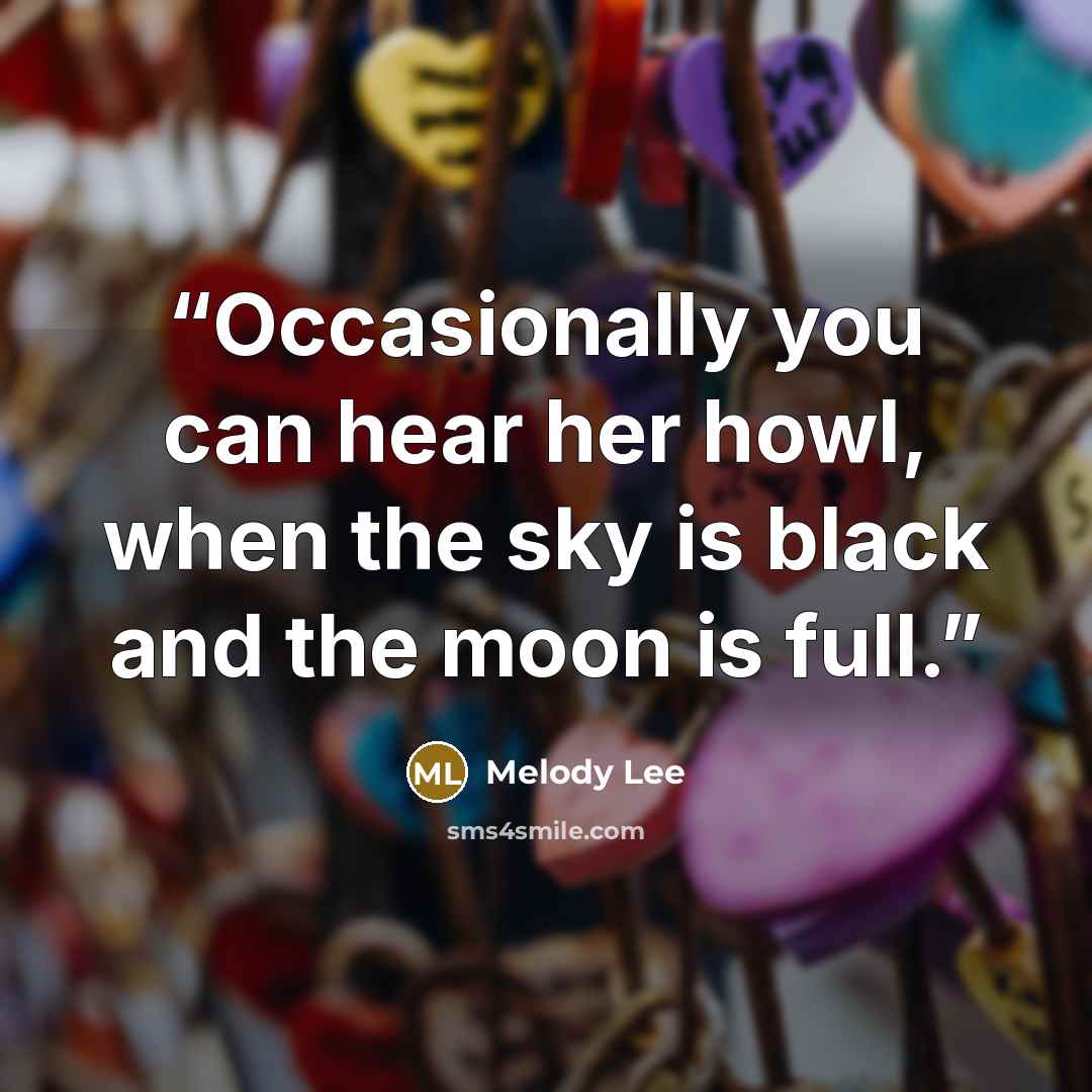 “Occasionally you can hear her howl, when the sky is black and the moon is full.” quote by Melody Lee