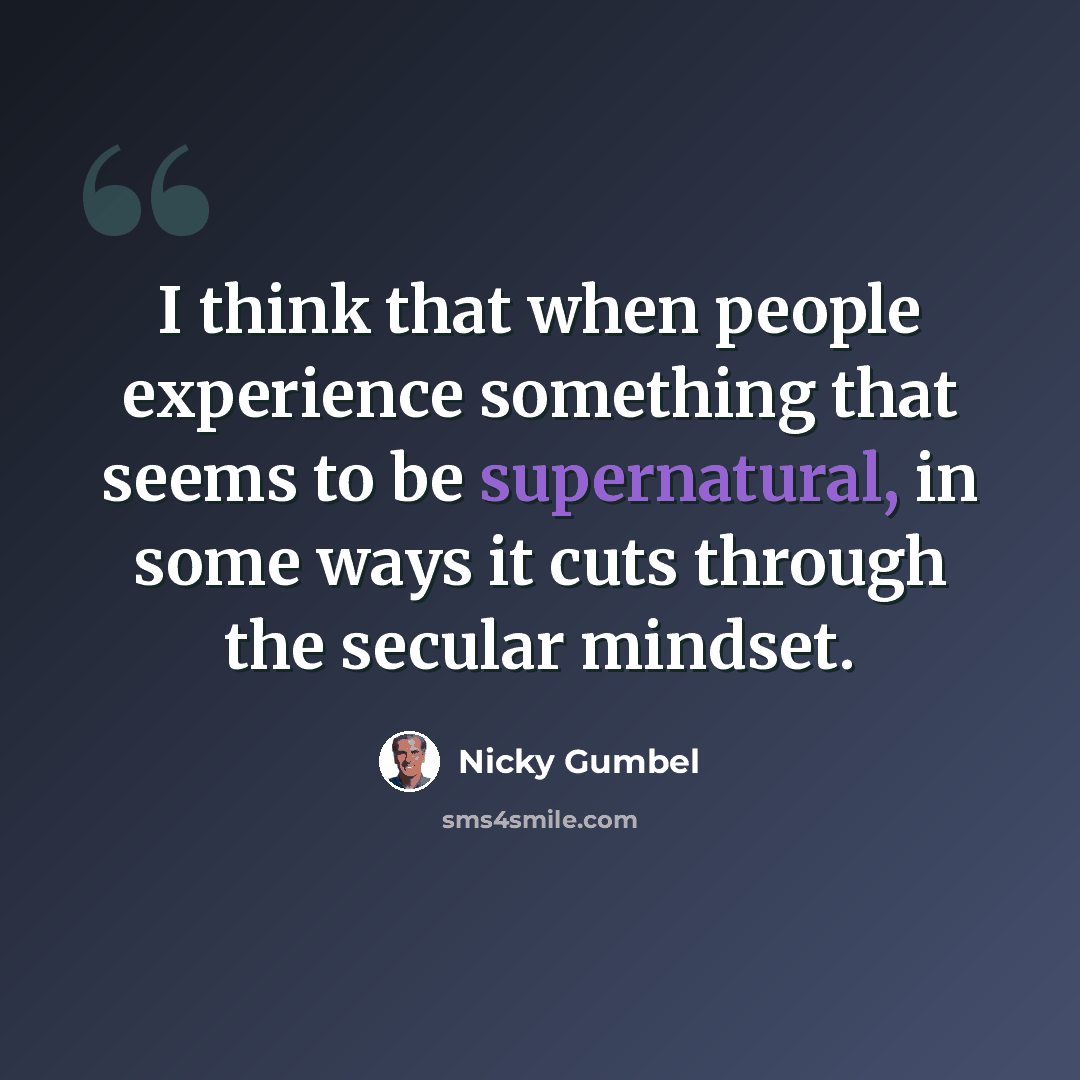 “I think that when people experience something that seems to be supernatural, in some ways it cuts through the secular mindset.” quote by Nicky Gumbel