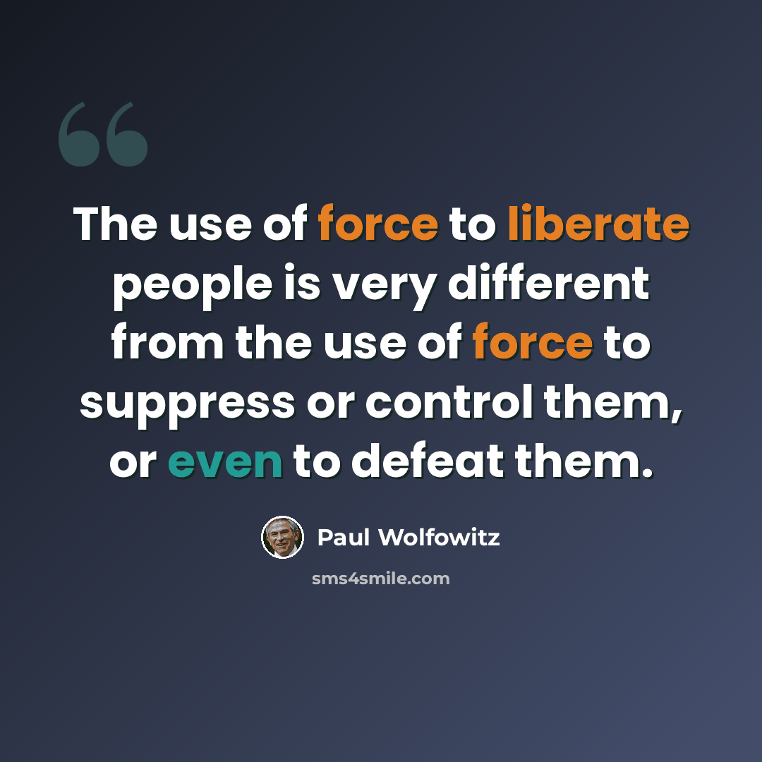 “The use of force to liberate people is very different from the use of force to suppress or control them, or even to defeat them.” quote by Paul Wolfowitz