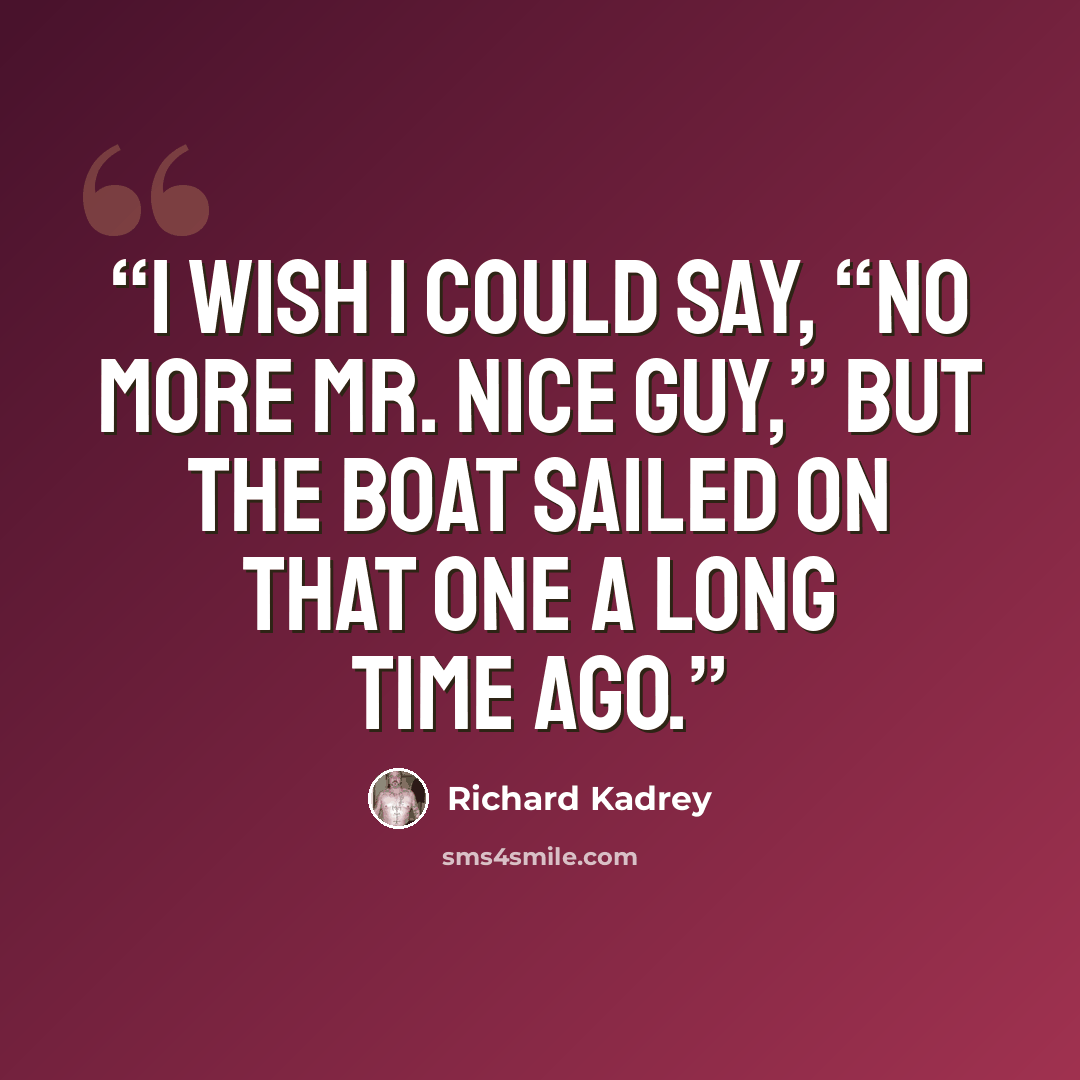 “I wish I could say, “No more Mr. Nice Guy,” but the boat sailed on that one a long time ago.” quote by Richard Kadrey