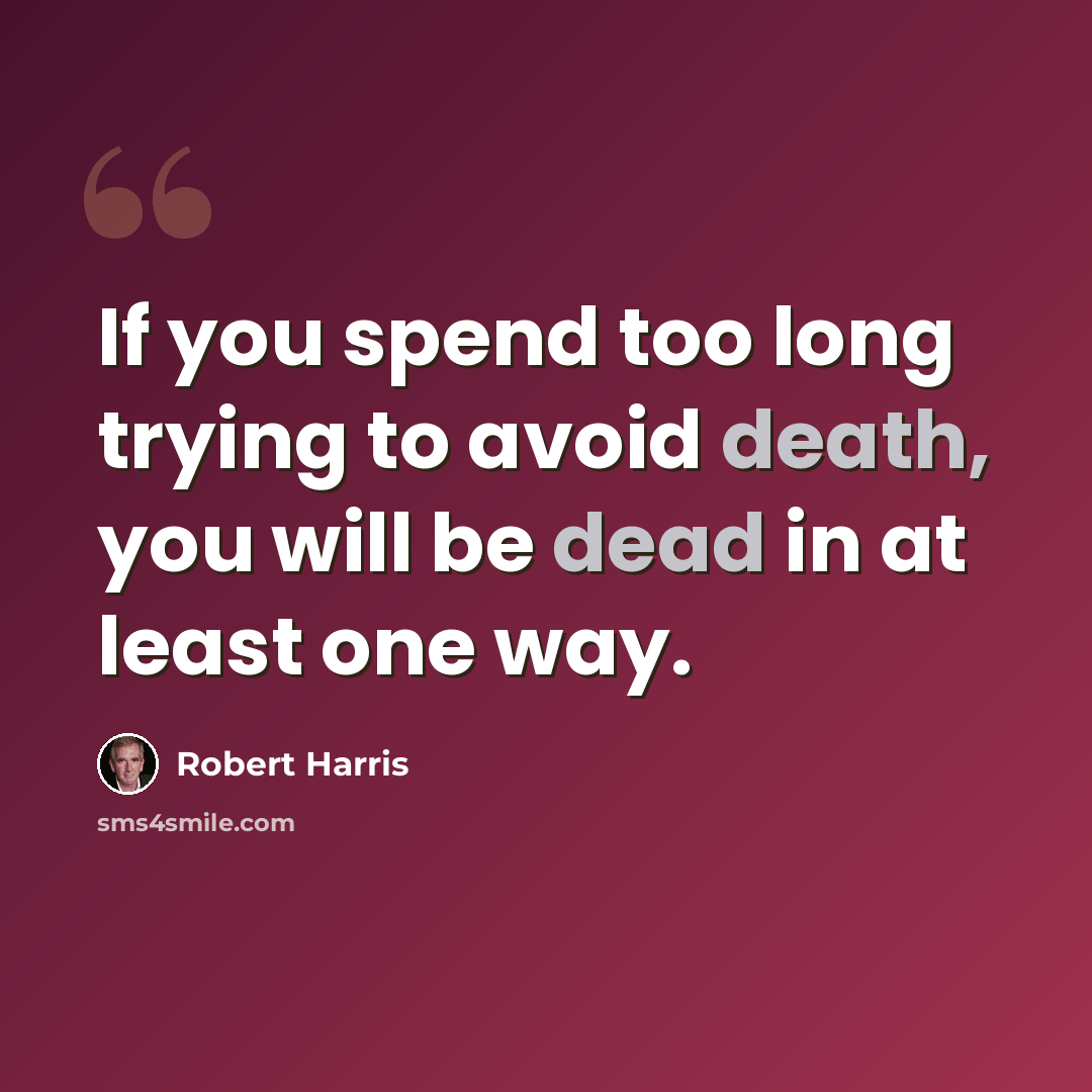 “If you spend too long trying to avoid death, you will be dead in at least one way.” quote by Robert Harris