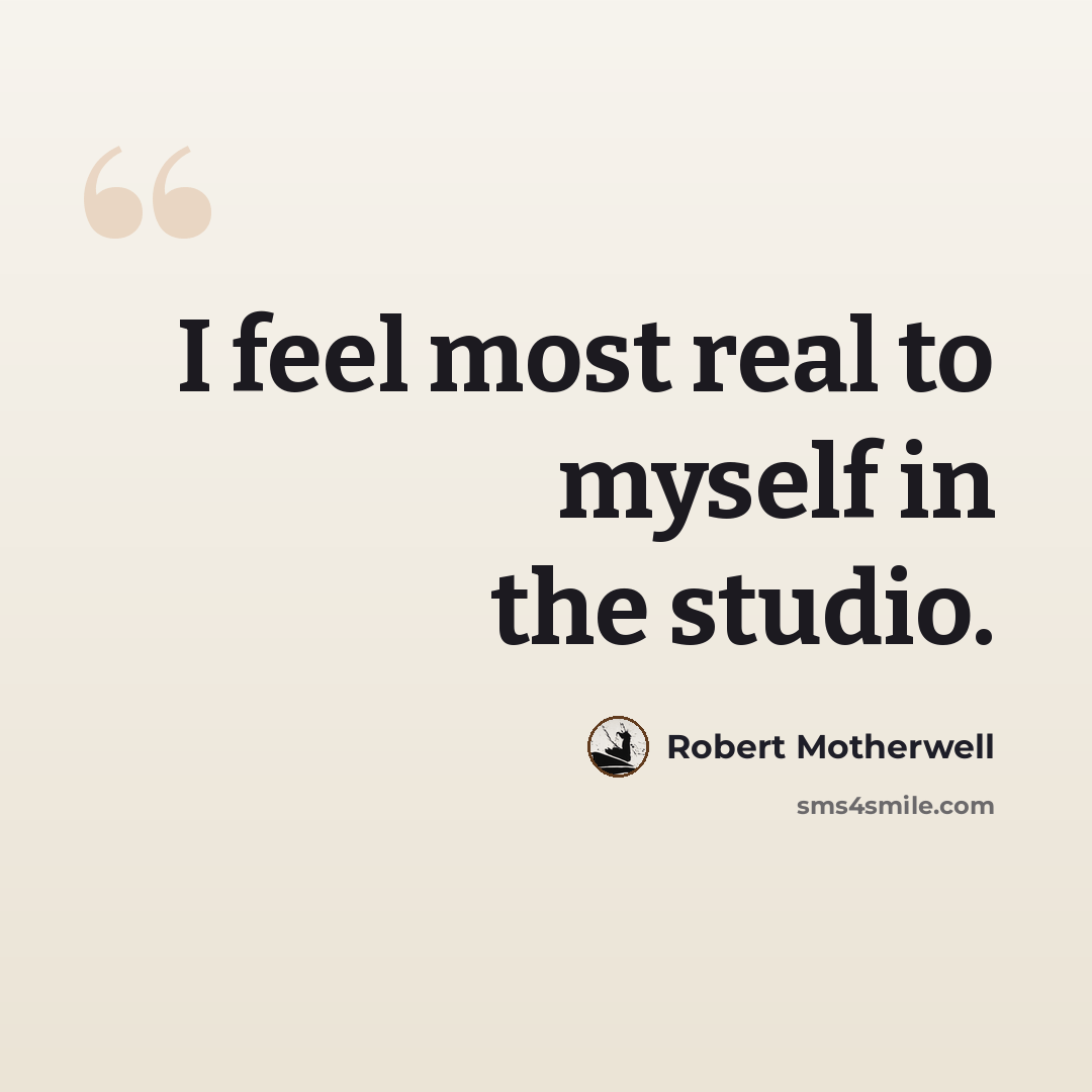 “I feel most real to myself in the studio.” quote by Robert Motherwell