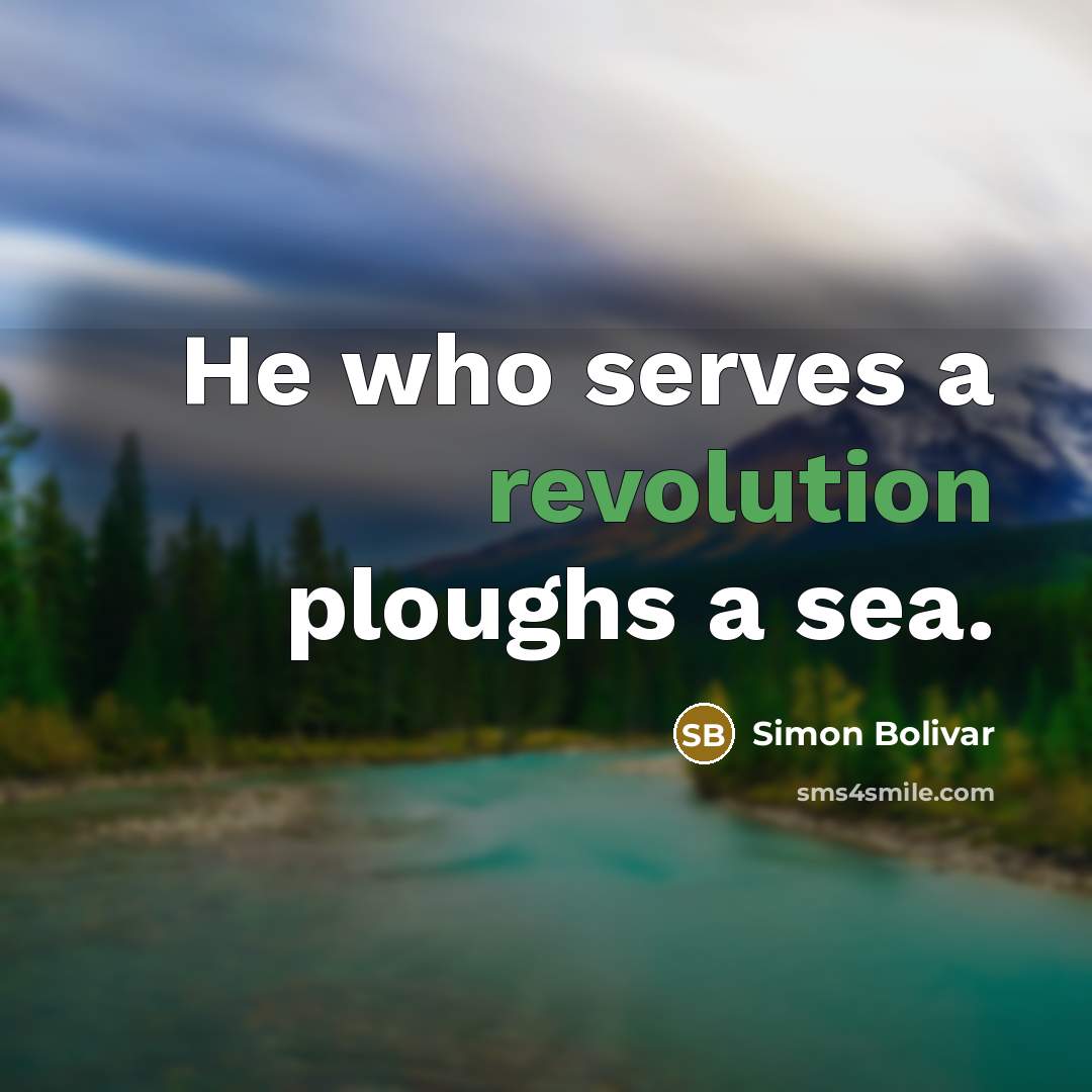“He who serves a revolution ploughs a sea.” quote by Simon Bolivar