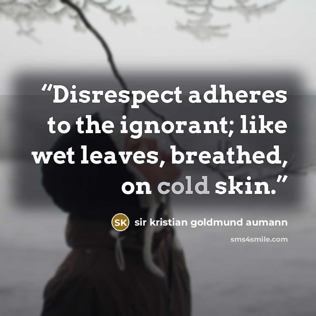 “Disrespect adheres to the ignorant; like wet leaves, breathed, on cold skin.” quote by sir kristian goldmund aumann