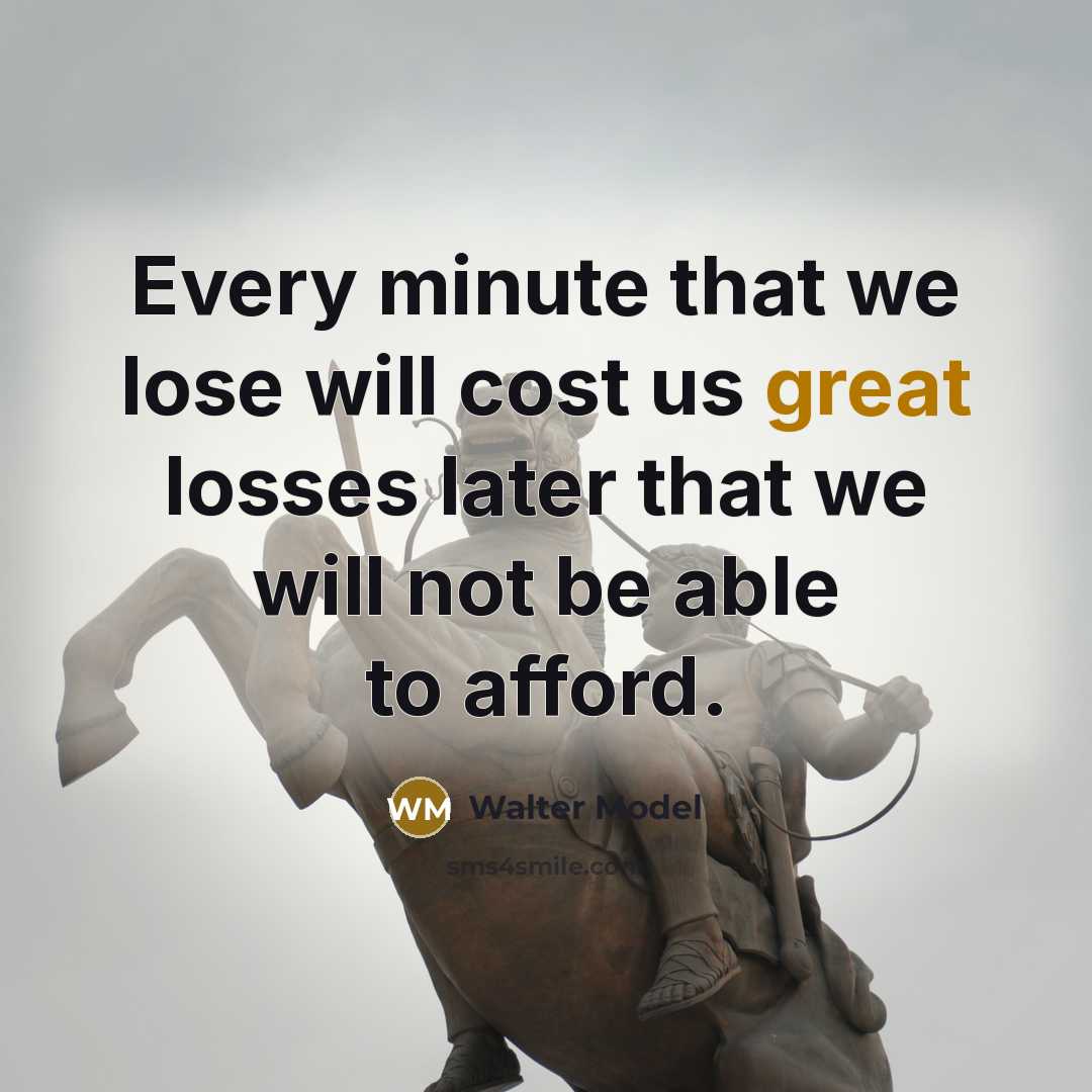 “Every minute that we lose will cost us great losses later that we will not be able to afford.” quote by Walter Model