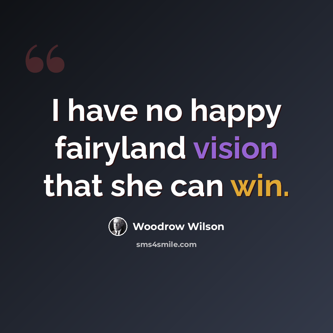 “I have no happy fairyland vision that she can win.” quote by Woodrow Wilson