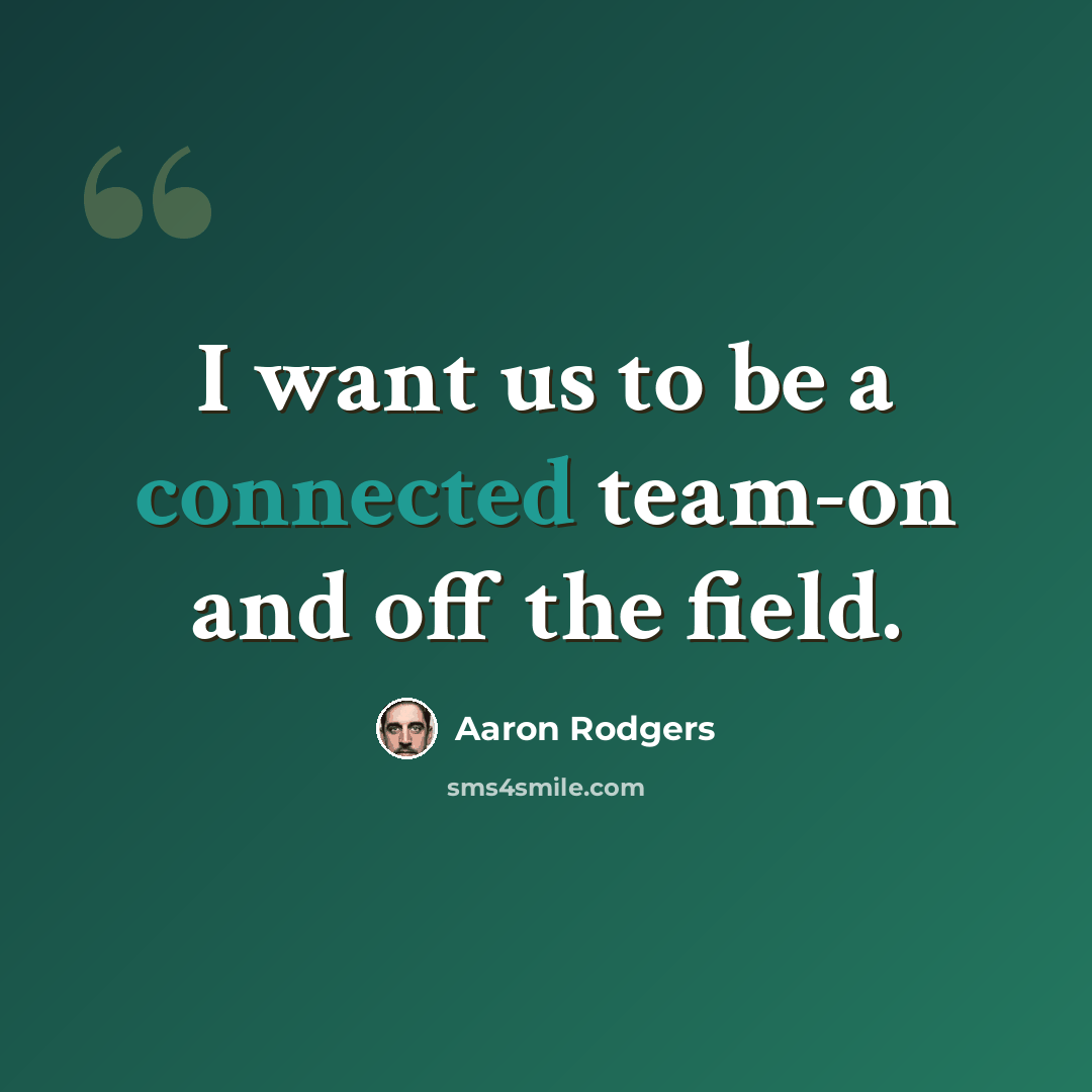 “I want us to be a connected team-on and off the field.” quote by Aaron Rodgers