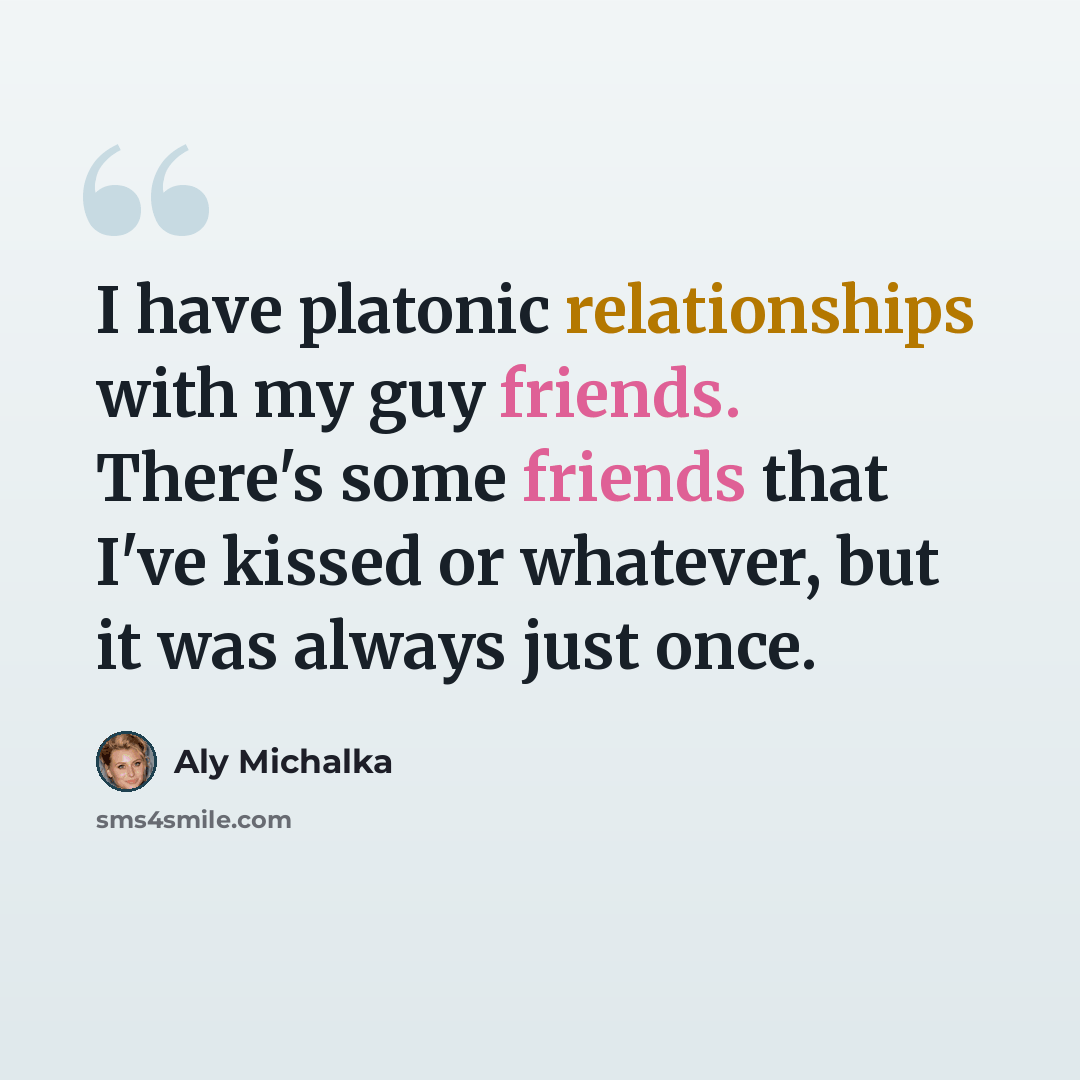 “I have platonic relationships with my guy friends. There's some friends that I've kissed or whatever, but it was always just once.” quote by Aly Michalka
