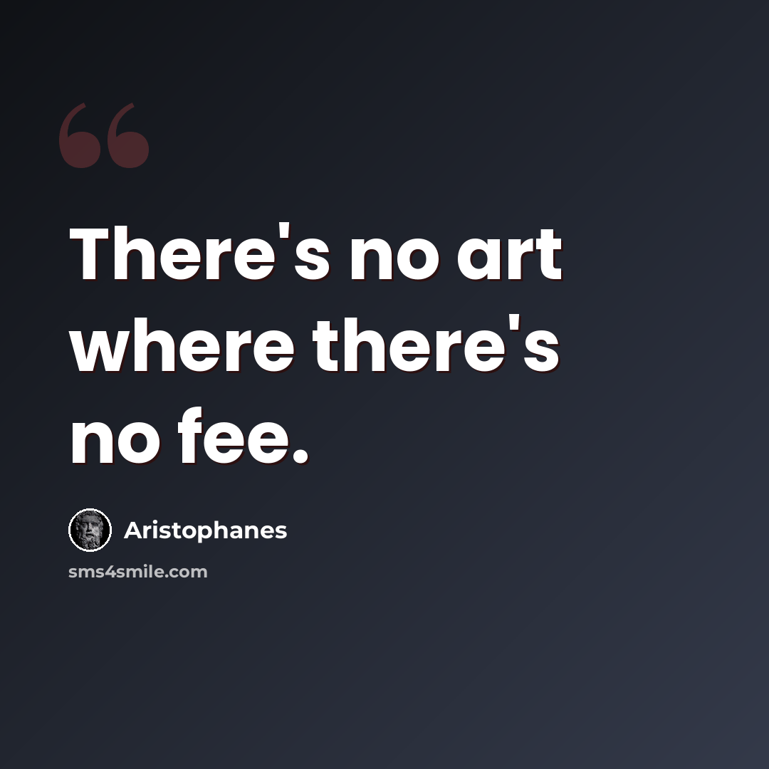 “There's no art where there's no fee.” quote by Aristophanes