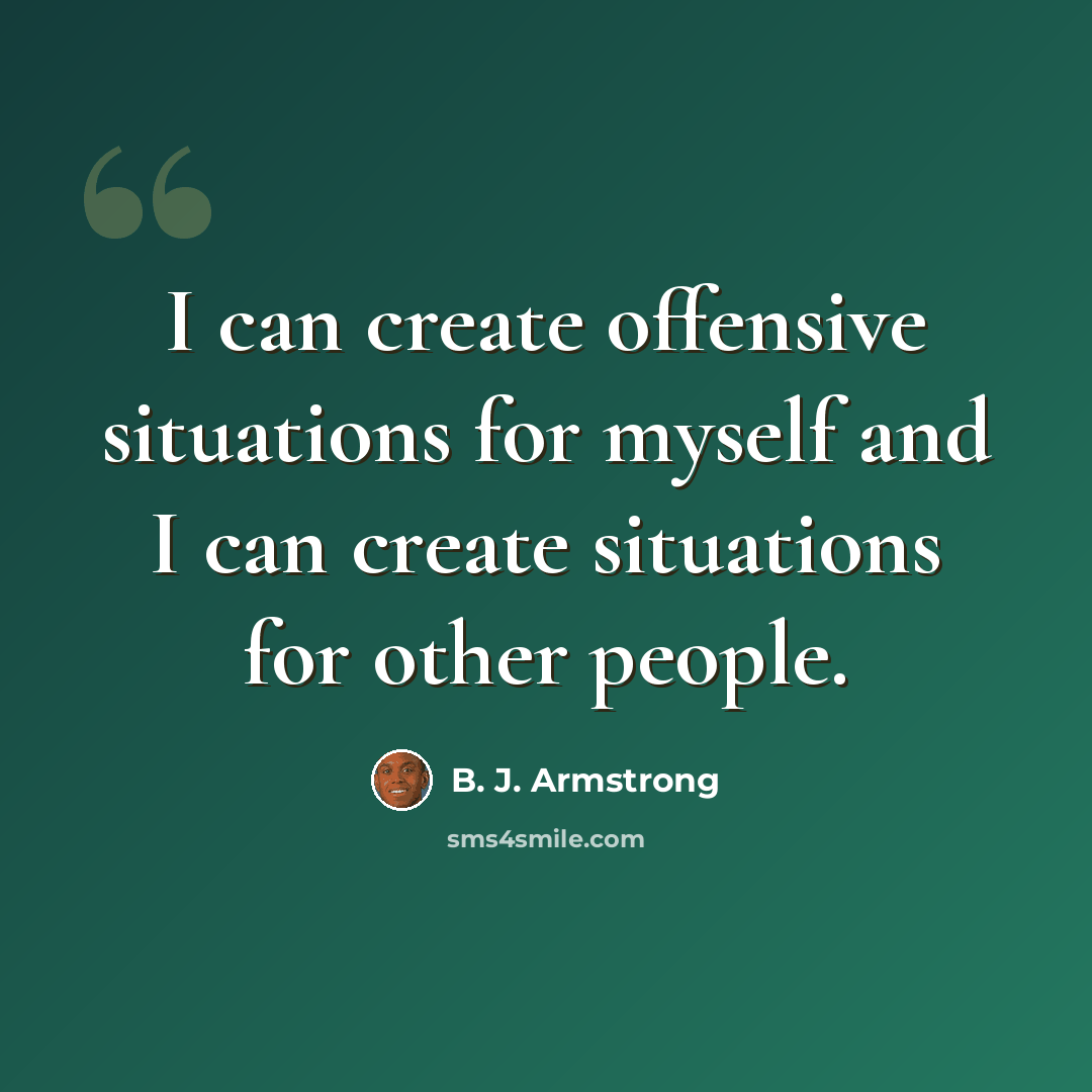 “I can create offensive situations for myself and I can create situations for other people.” quote by B. J. Armstrong