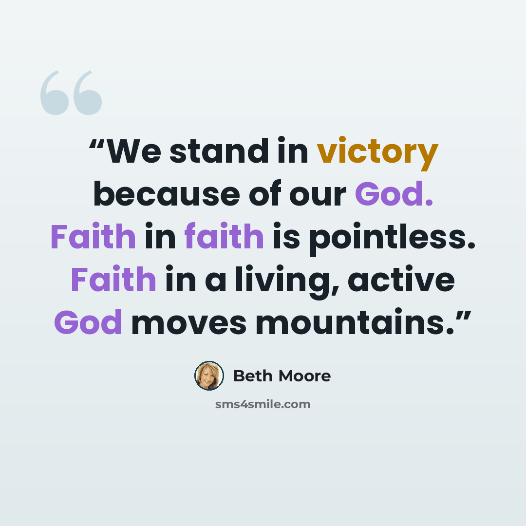 “We stand in victory because of our God. Faith in faith is pointless. Faith in a living, active God moves mountains.” quote by Beth Moore