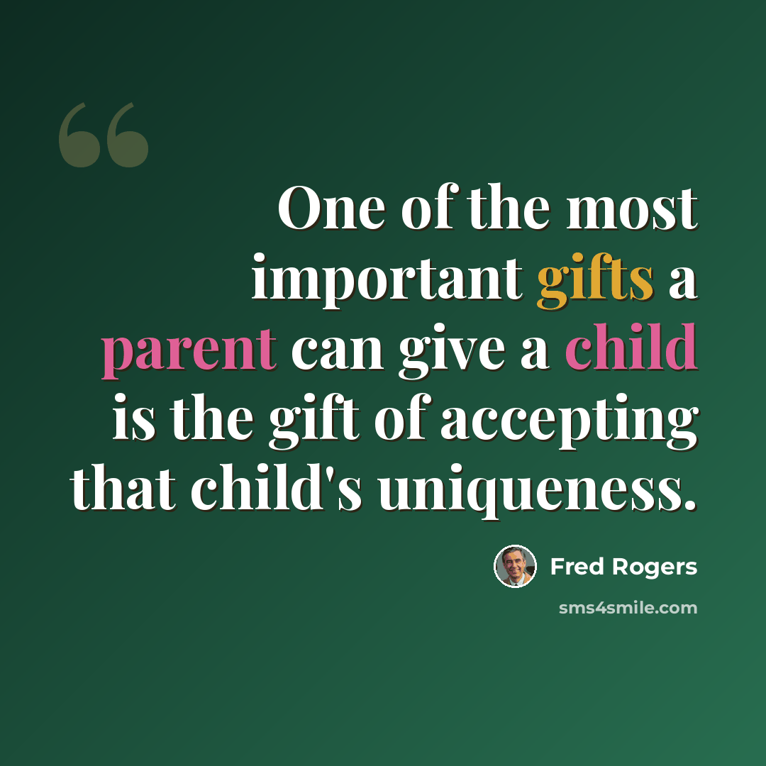 “One of the most important gifts a parent can give a child is the gift of accepting that child's uniqueness.” quote by Fred Rogers