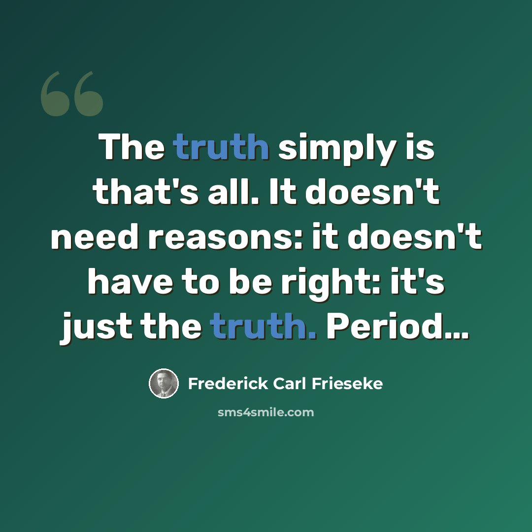 “The truth simply is that's all. It doesn't need reasons: it doesn't have to be right: it's just the truth. Period…” quote by Frederick Carl Frieseke