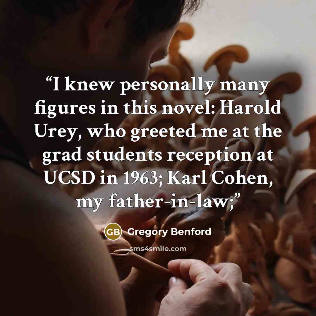 “I knew personally many figures in this novel: Harold Urey, who greeted me at the grad students reception at UCSD in 1963; Karl Cohen, my father-in-law;” quote by Gregory Benford