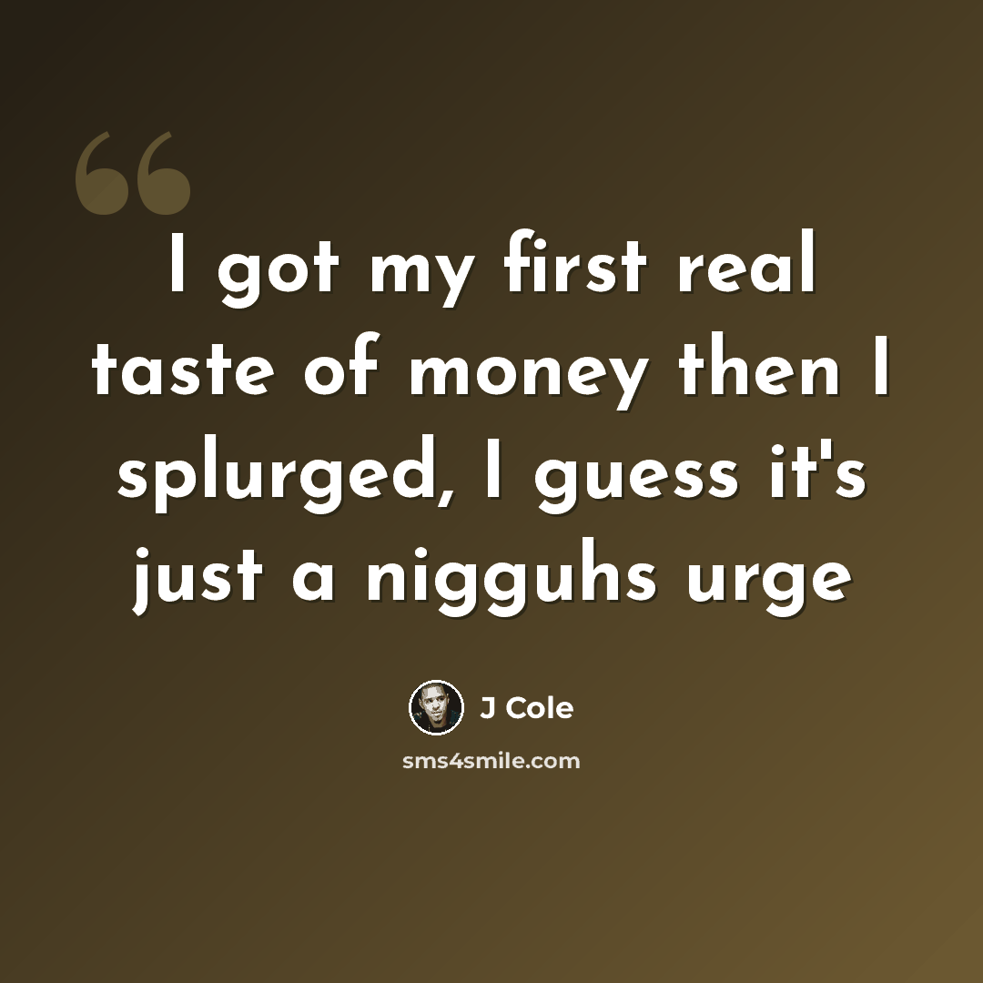 “I got my first real taste of money then I splurged, I guess it's just a nigguhs urge” quote by J Cole