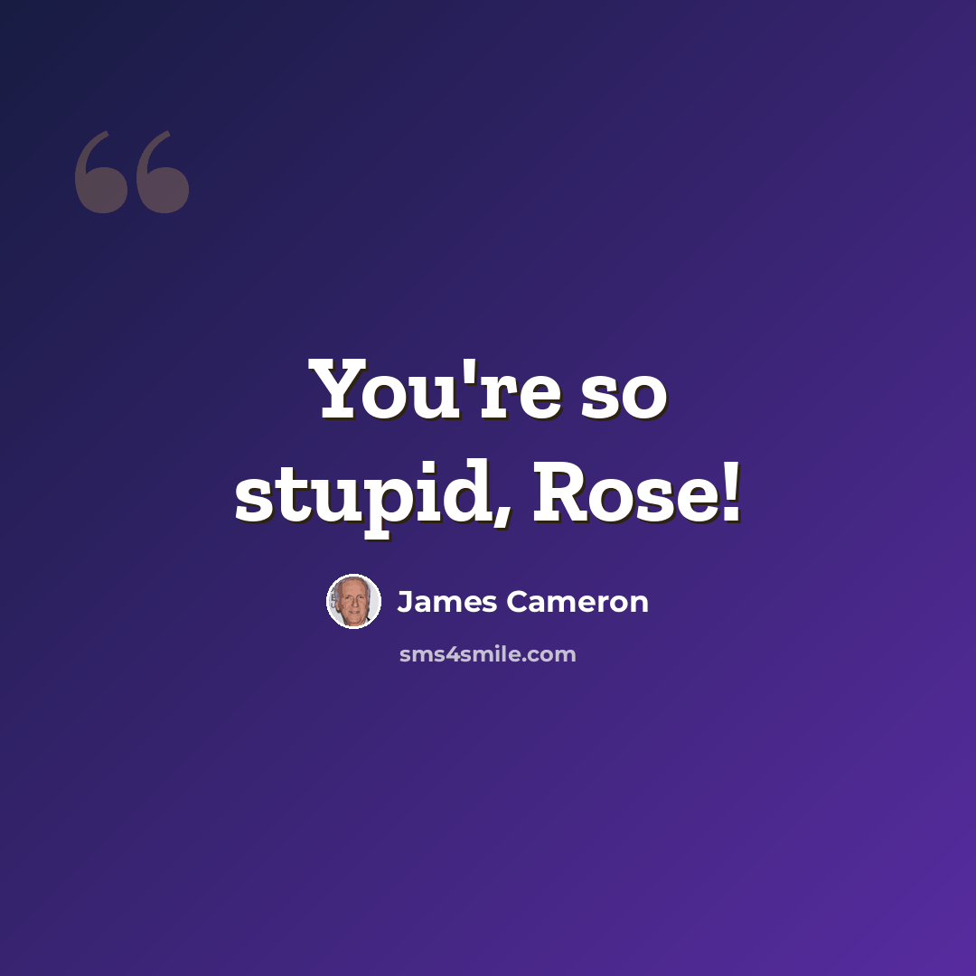 “You're so stupid, Rose!” quote by James Cameron