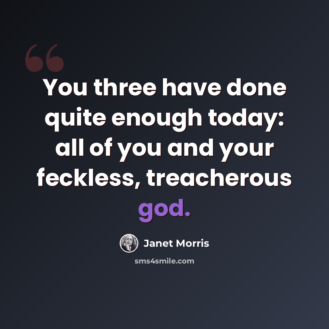 “You three have done quite enough today: all of you and your feckless, treacherous god.” quote by Janet Morris