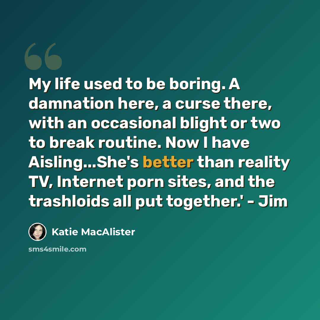 “My life used to be boring. A damnation here, a curse there, with an occasional blight or two to break routine. Now I have Aisling...She's better than reality TV, Internet porn sites, and the trashloids all put together.' - Jim” quote by Katie MacAlister