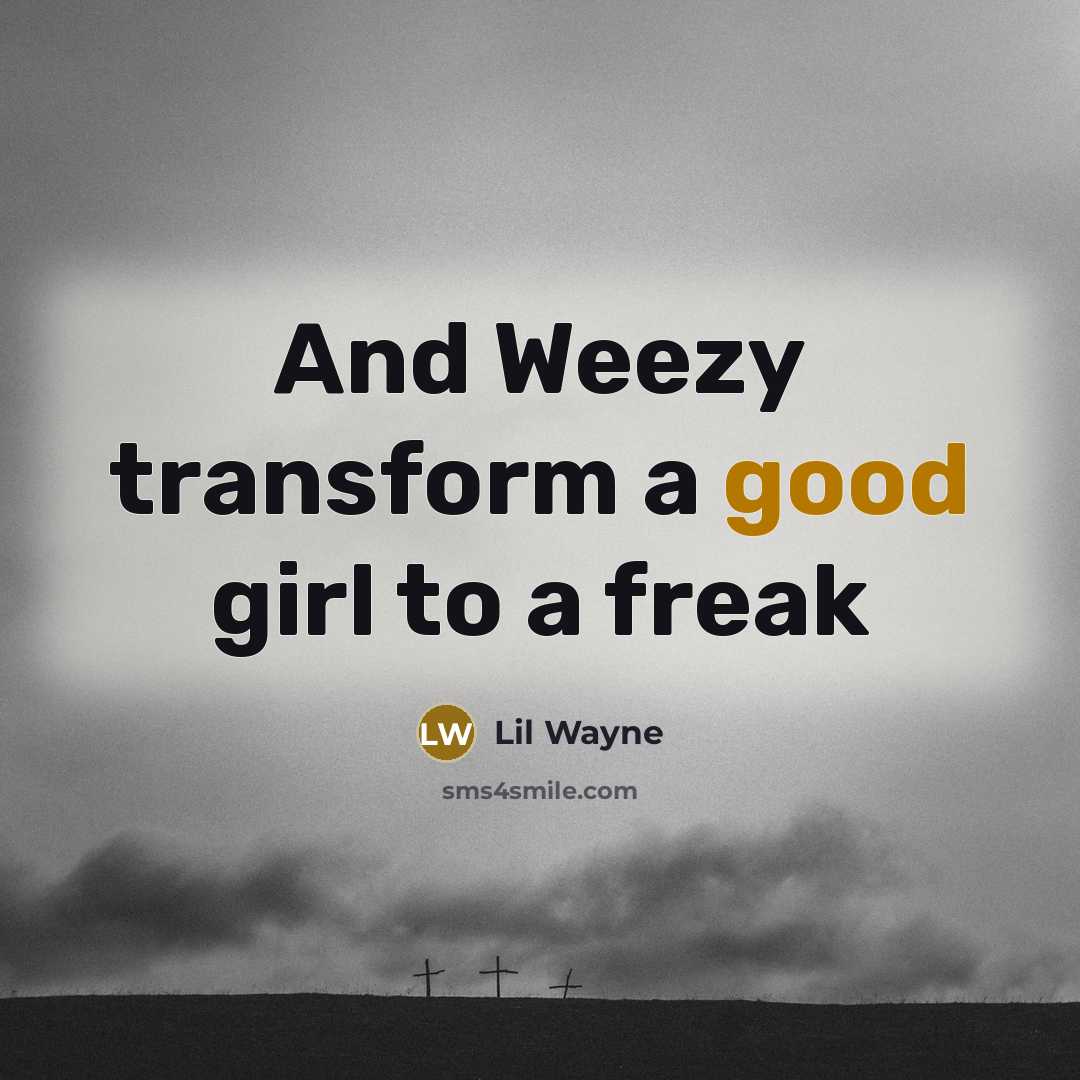 “And Weezy transform a good girl to a freak” quote by Lil Wayne