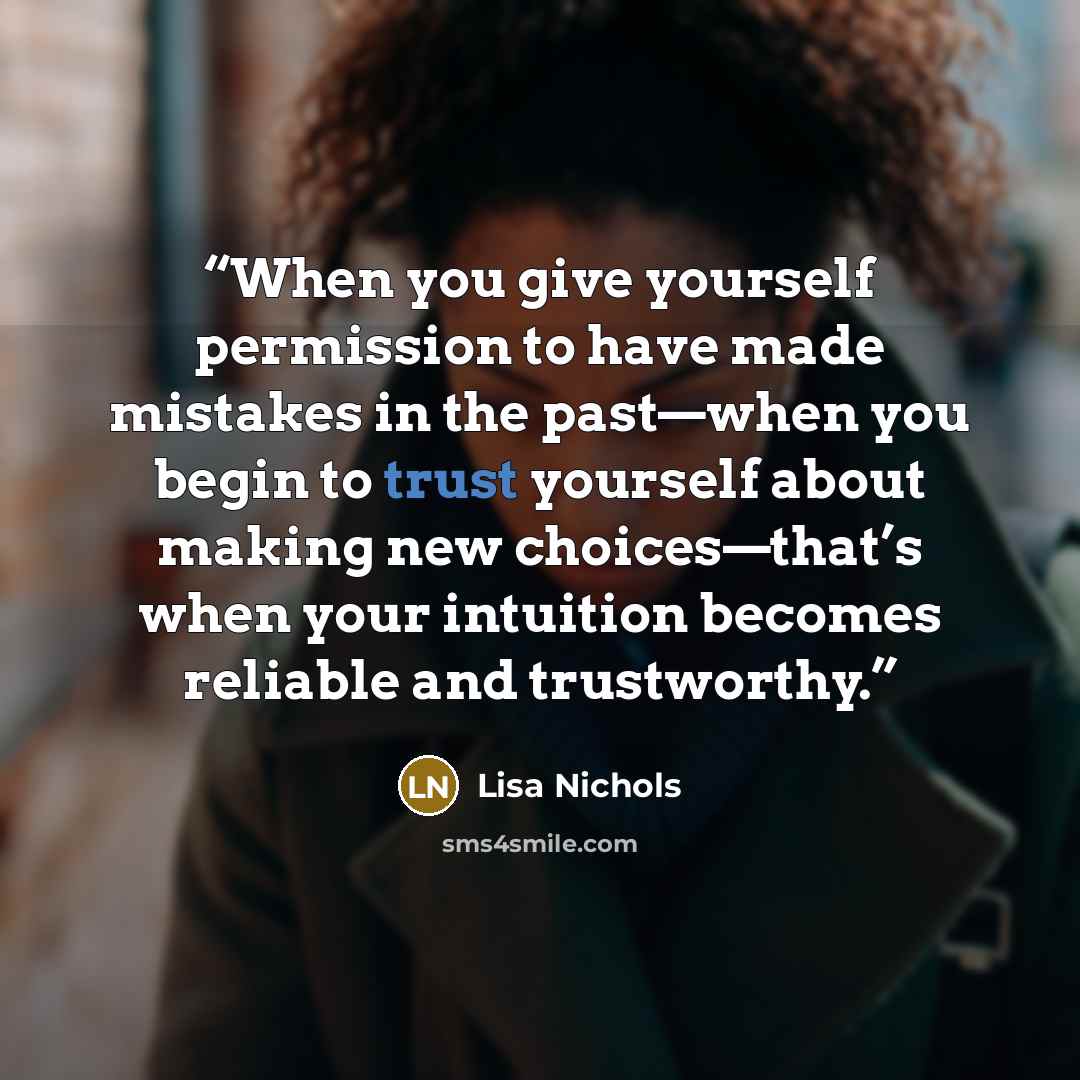 “When you give yourself permission to have made mistakes in the past—when you begin to trust yourself about making new choices—that’s when your intuition becomes reliable and trustworthy.” quote by Lisa Nichols