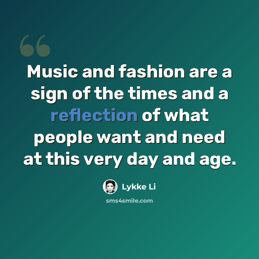 “Music and fashion are a sign of the times and a reflection of what people want and need at this very day and age.” quote by Lykke Li