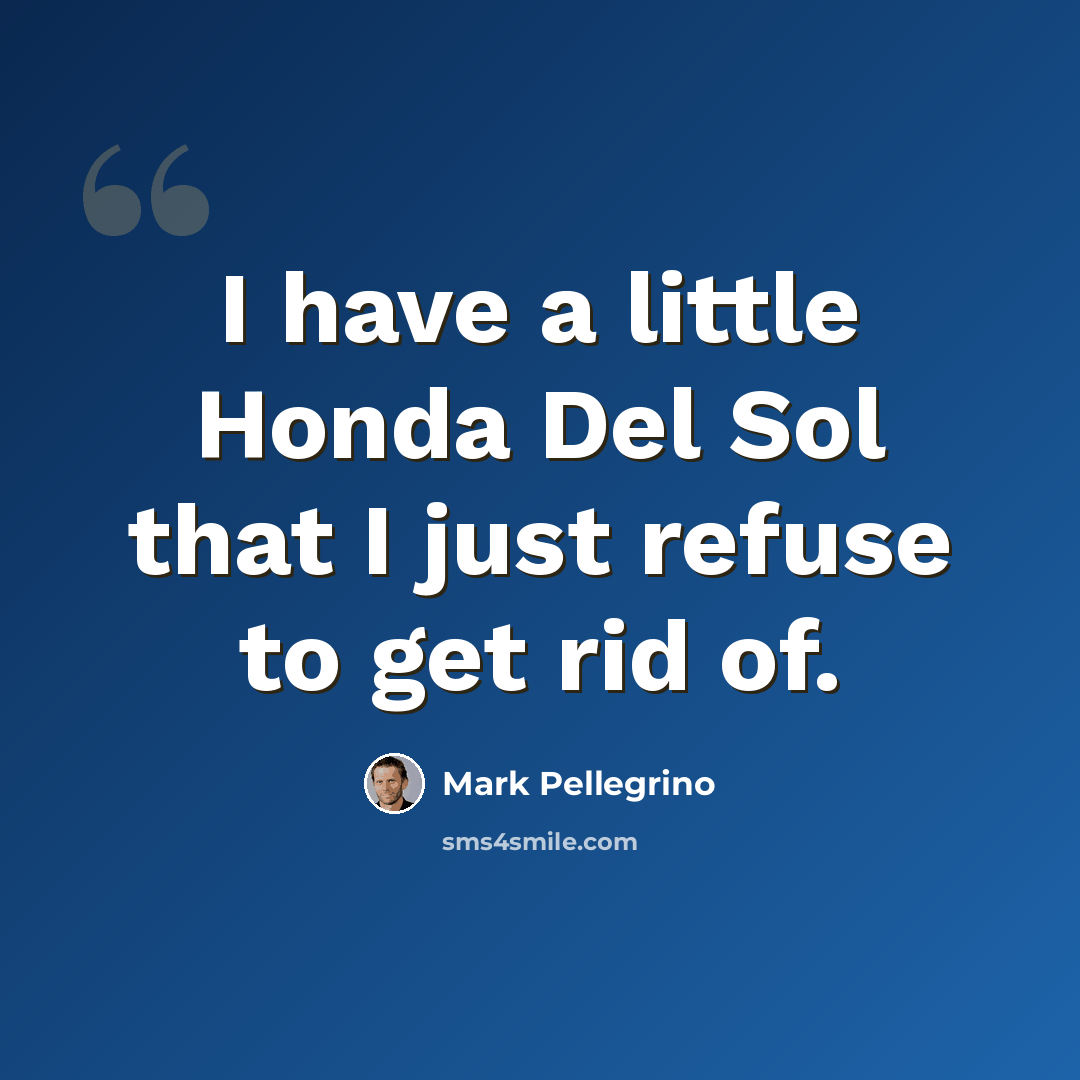 “I have a little Honda Del Sol that I just refuse to get rid of.” quote by Mark Pellegrino