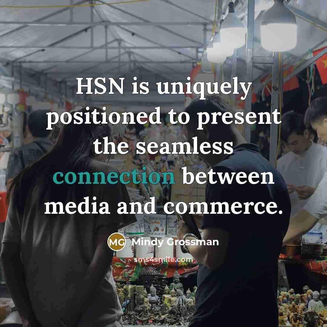 “HSN is uniquely positioned to present the seamless connection between media and commerce.” quote by Mindy Grossman