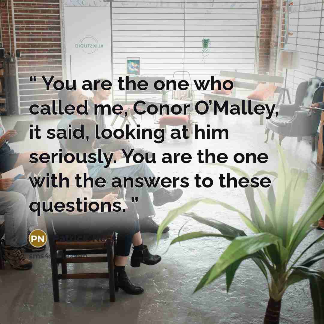 “You are the one who called me, Conor O’Malley, it said, looking at him seriously. You are the one with the answers to these questions.” quote by Patrick Ness