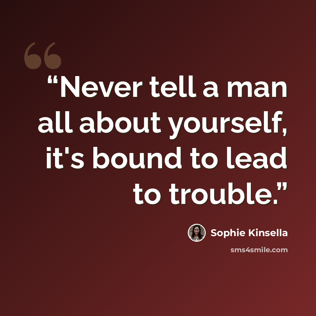 “Never tell a man all about yourself, it's bound to lead to trouble.” quote by Sophie Kinsella